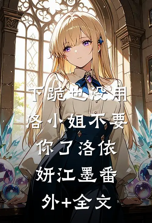 下跪也没用，洛小姐不要你了洛依妍江墨(番外)+(全文)