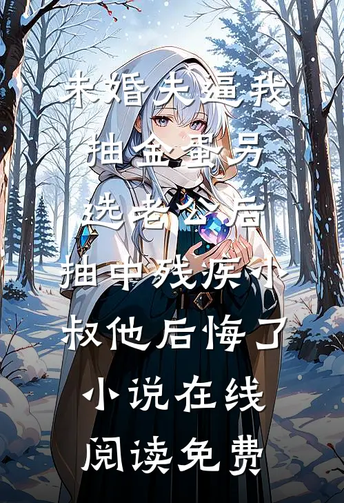 未婚夫逼我抽金蛋另选老公后，抽中残疾小叔他后悔了小说在线阅读免费