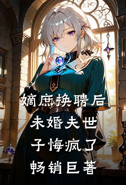 嫡庶换聘后，未婚夫世子悔疯了畅销巨著