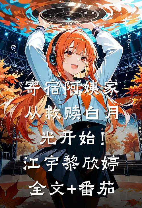 寄宿阿姨家，从救赎白月光开始！江宇黎欣婷全文+番茄