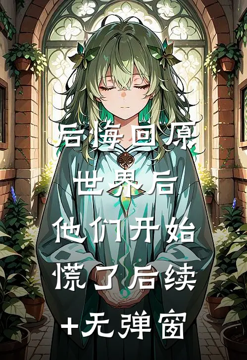 后悔回原世界后，他们开始慌了后续+无弹窗