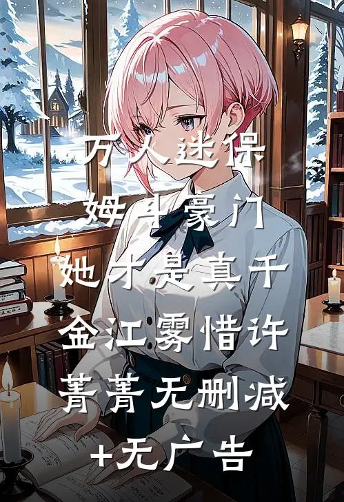 万人迷保姆斗豪门，她才是真千金江雾惜许菁菁无删减+无广告