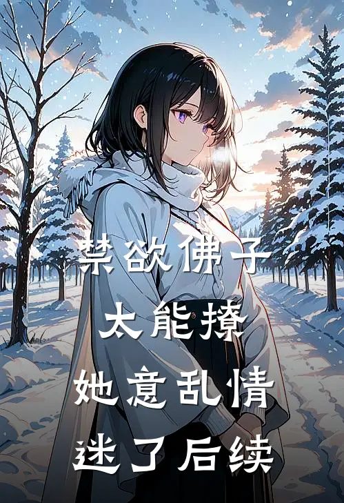禁欲佛子太能撩，她意乱情迷了后续