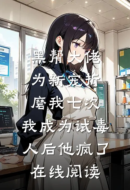 黑帮大佬为新宠折磨我七次，我成为试毒人后他疯了在线阅读