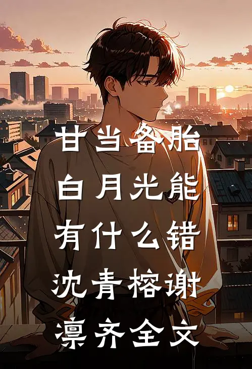 甘当备胎，白月光能有什么错沈青榕谢凛齐全文