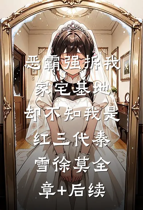 恶霸强拆我家宅基地，却不知我是红三代秦雪徐莫全章+后续