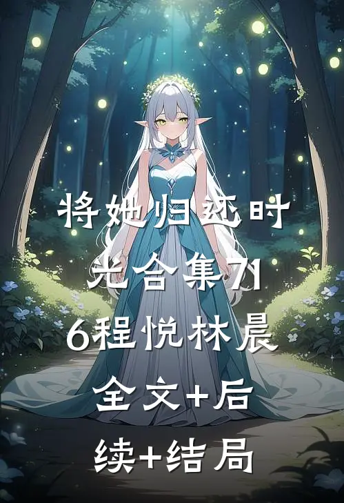 将她归还时光合集716程悦林晨全文+后续+结局