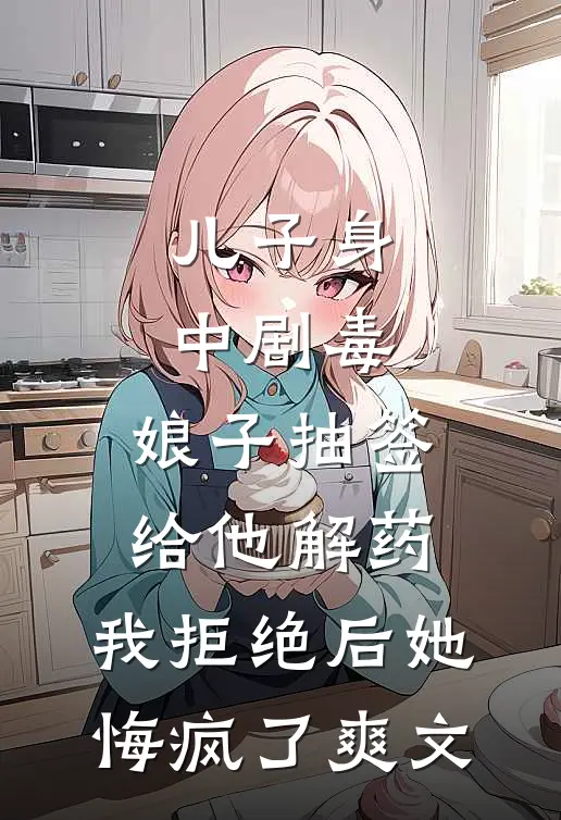 儿子身中剧毒，娘子抽签给他解药，我拒绝后她悔疯了爽文