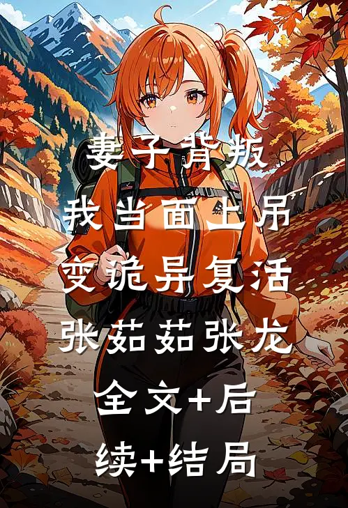 妻子背叛，我当面上吊变诡异复活张茹茹张龙全文+后续+结局