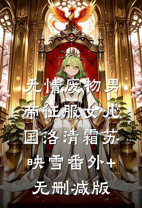 无情废物男帝征服女儿国洛清霜苏映雪番外+无删减版