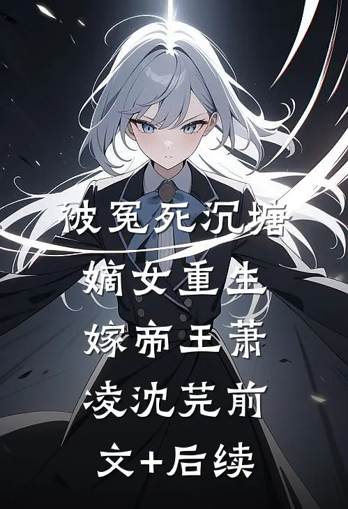 被冤死沉塘，嫡女重生嫁帝王萧凌沈芫前文+后续