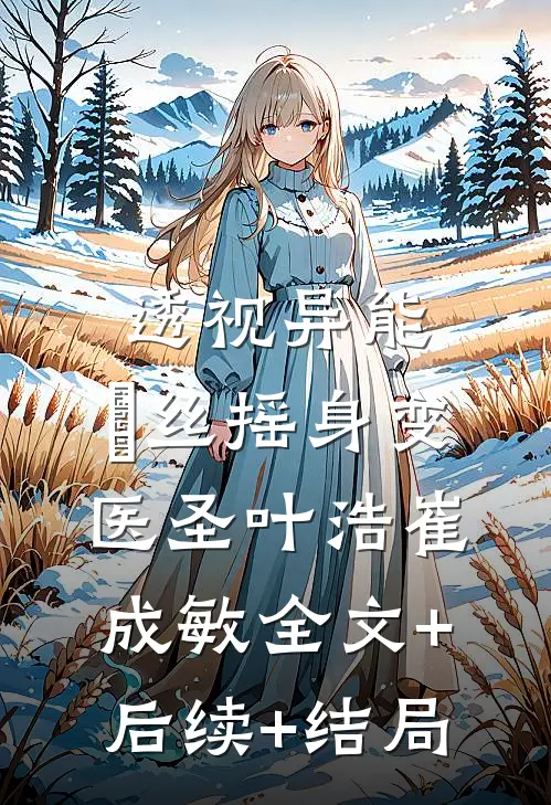 透视异能：屌丝摇身变医圣叶浩崔成敏全文+后续+结局