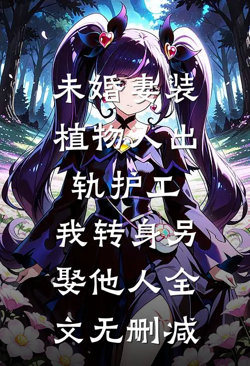 未婚妻装植物人出轨护工，我转身另娶他人全文无删减