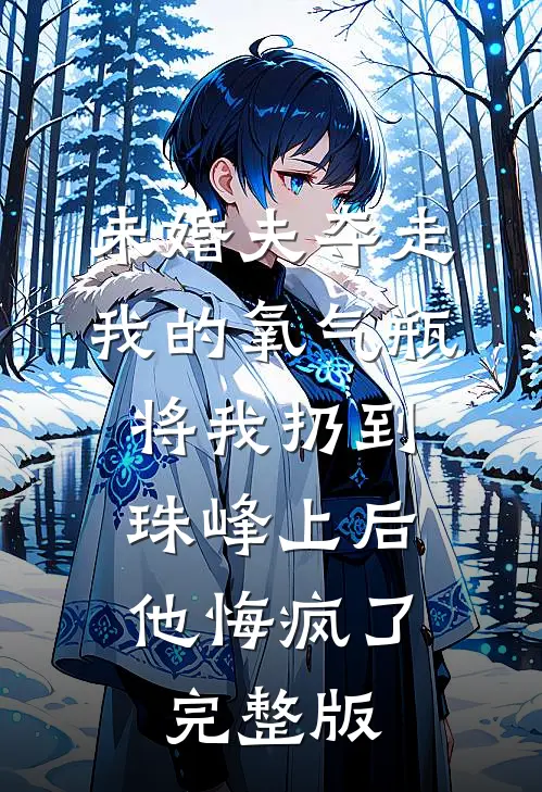 未婚夫夺走我的氧气瓶将我扔到珠峰上后，他悔疯了完整版