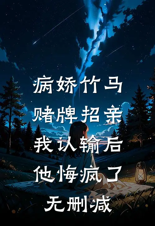 病娇竹马赌牌招亲，我认输后他悔疯了无删减