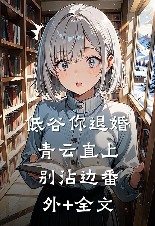 低谷你退婚，青云直上别沾边(番外)+(全文)