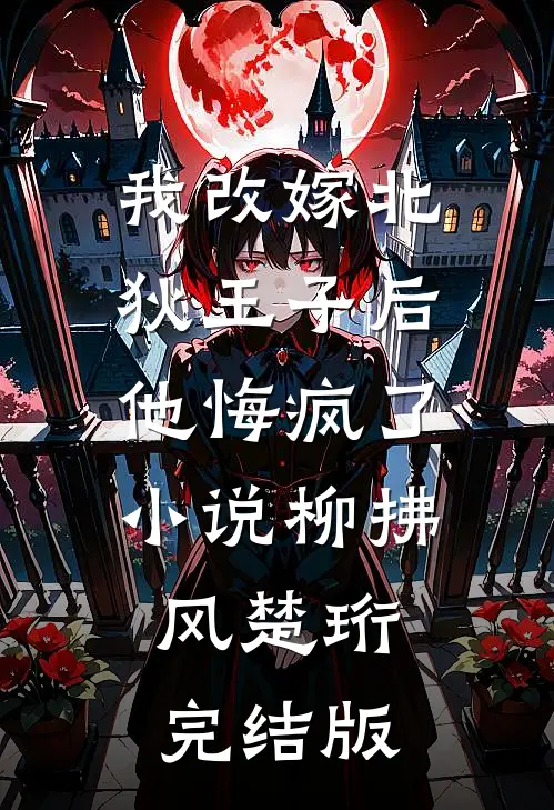 我改嫁北狄王子后，他悔疯了小说柳拂风楚珩完结版