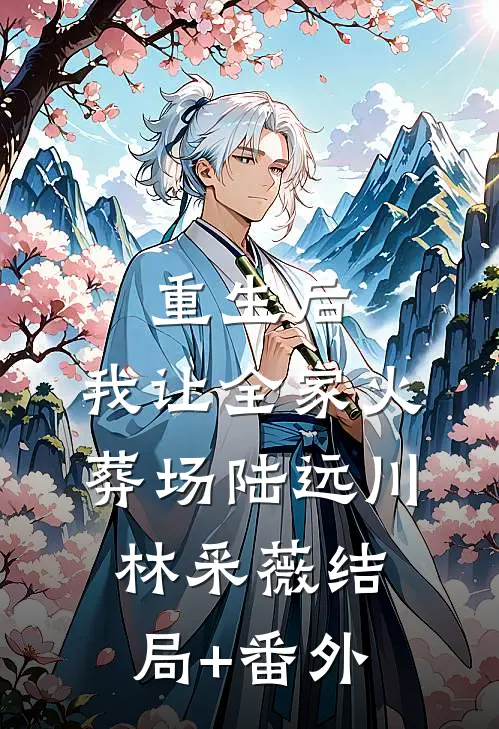 重生后，我让全家火葬场陆远川林采薇结局+番外