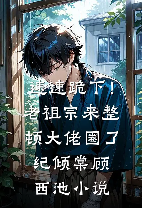速速跪下！老祖宗来整顿大佬圈了纪倾棠顾西池小说