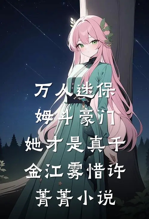 万人迷保姆斗豪门，她才是真千金江雾惜许菁菁小说