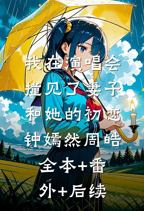 我在演唱会撞见了妻子和她的初恋钟嫣然周皓全本+番外+后续