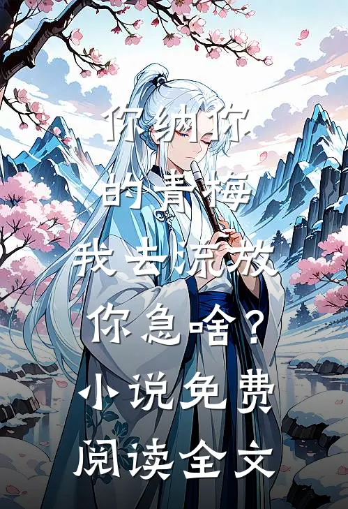 你纳你的青梅，我去流放你急啥？小说免费阅读全文