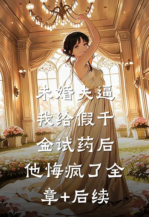 未婚夫逼我给假千金试药后，他悔疯了全章+后续