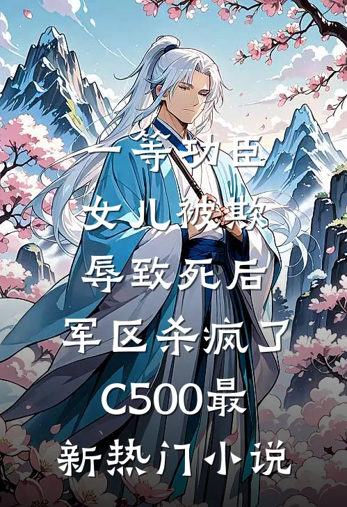 一等功臣女儿被欺辱致死后，军区杀疯了C500最新热门小说