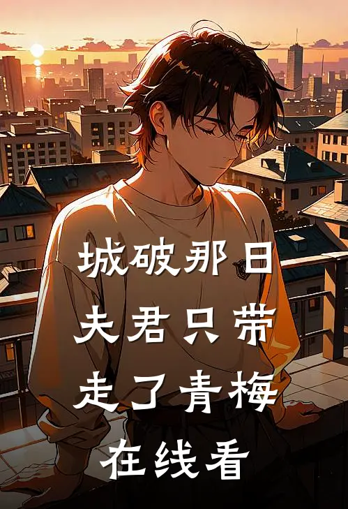 城破那日，夫君只带走了青梅在线看