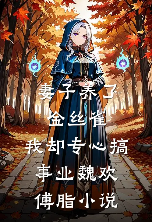 妻子养了金丝雀，我却专心搞事业魏欢傅脂小说