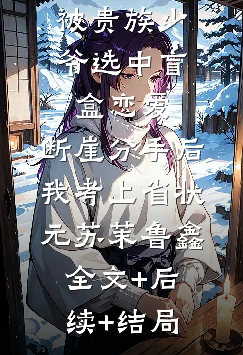 被贵族少爷选中盲盒恋爱，断崖分手后我考上省状元苏茉鲁鑫全文+后续+结局