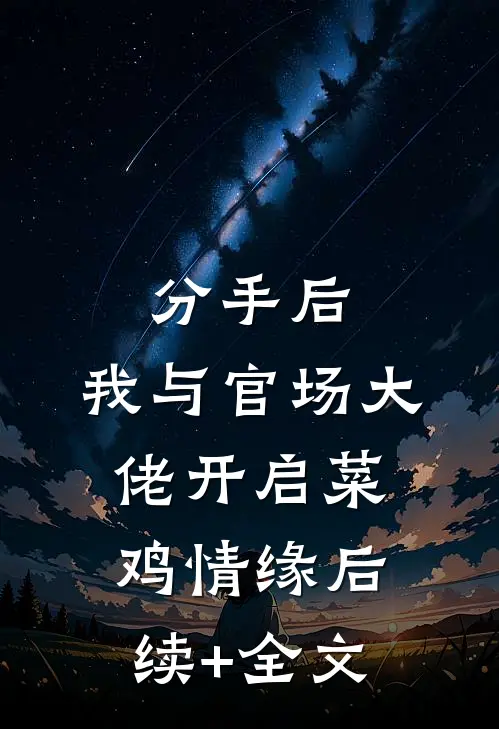 分手后，我与官场大佬开启菜鸡情缘后续+全文