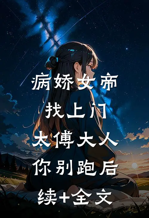 病娇女帝找上门，太傅大人你别跑后续+全文