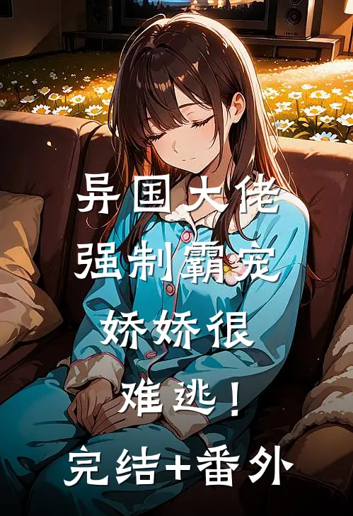 异国大佬强制霸宠，娇娇很难逃！完结+番外