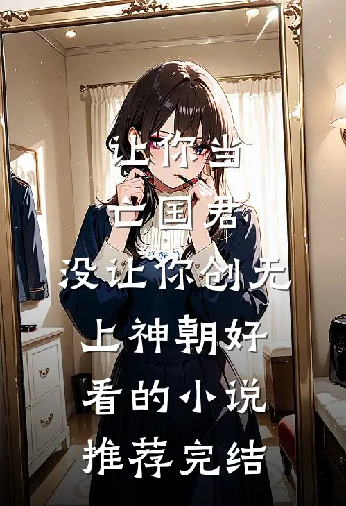 让你当亡国君，没让你创无上神朝好看的小说推荐完结