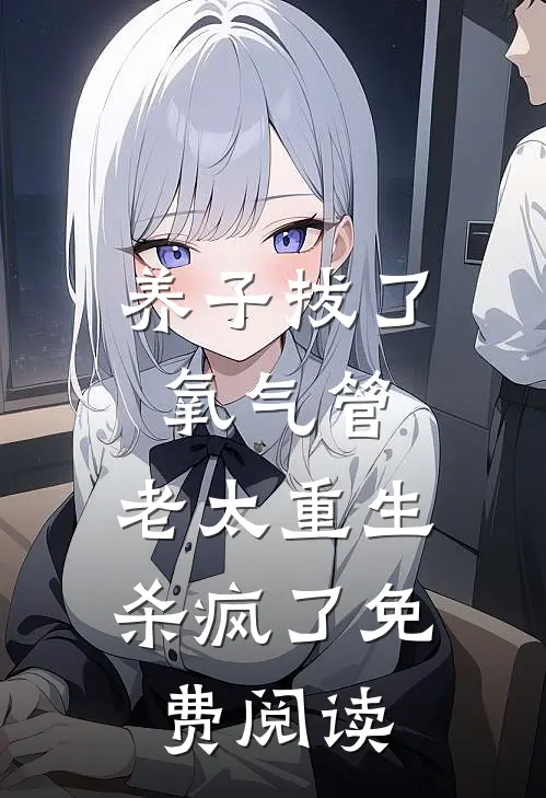 养子拔了氧气管，老太重生杀疯了免费阅读