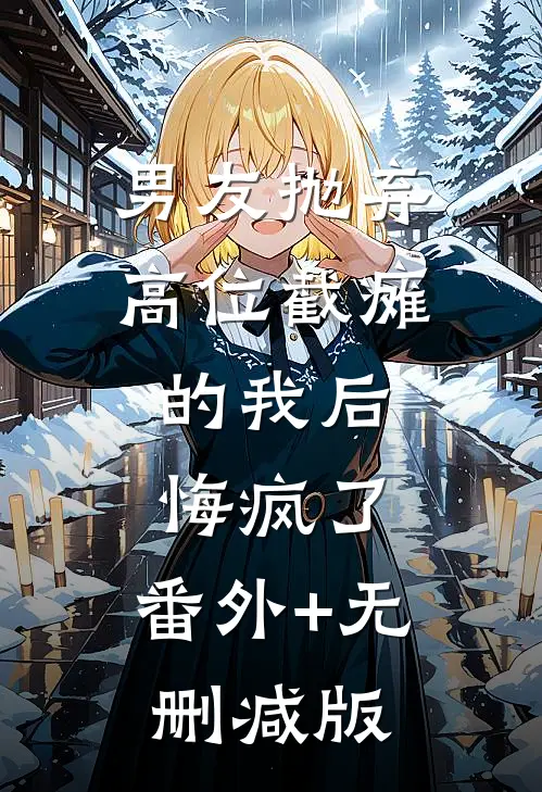 男友抛弃高位截瘫的我后，悔疯了:番外+无删减版