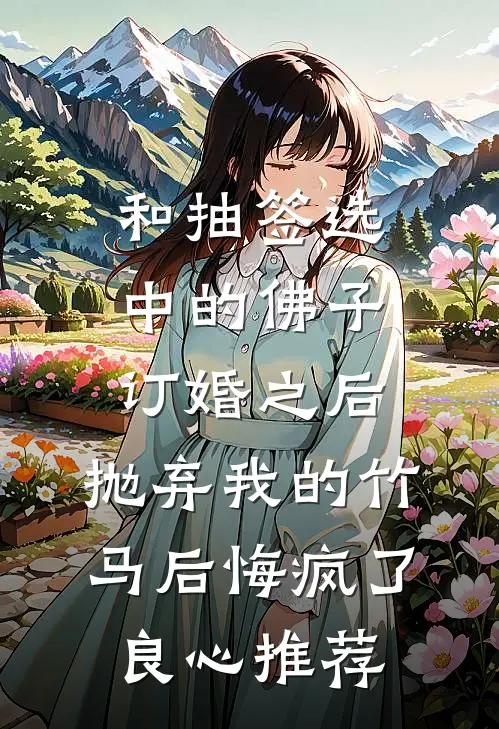 和抽签选中的佛子订婚之后，抛弃我的竹马后悔疯了良心推荐