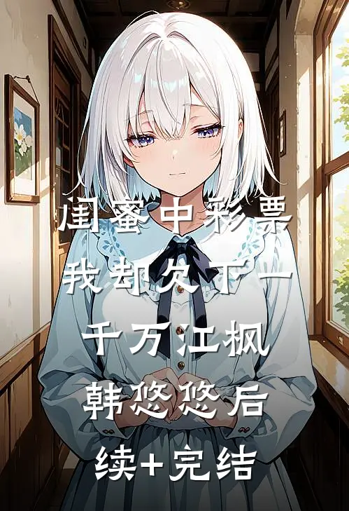 闺蜜中彩票，我却欠下一千万江枫韩悠悠后续+完结