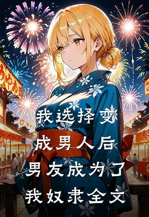 我选择变成男人后，男友成为了我奴隶全文