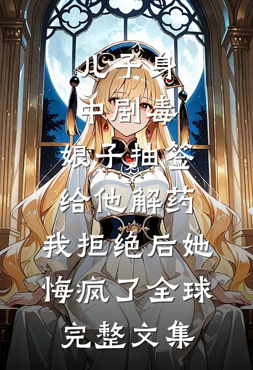 儿子身中剧毒，娘子抽签给他解药，我拒绝后她悔疯了全球完整文集