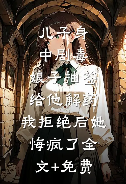 儿子身中剧毒，娘子抽签给他解药，我拒绝后她悔疯了全文+免费