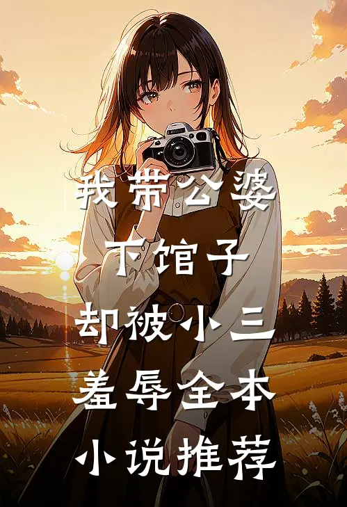 我带公婆下馆子，却被小三羞辱全本小说推荐