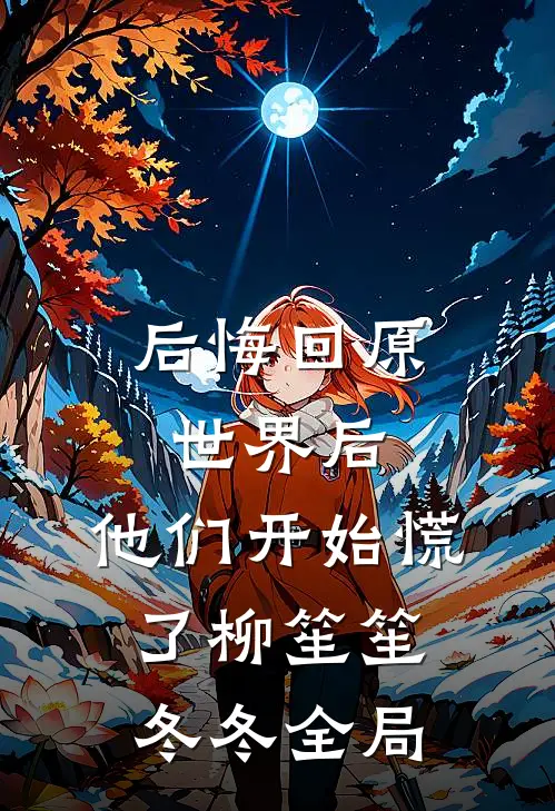 后悔回原世界后，他们开始慌了柳笙笙冬冬全局