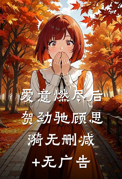 爱意燃尽后贺劲驰顾思漪无删减+无广告