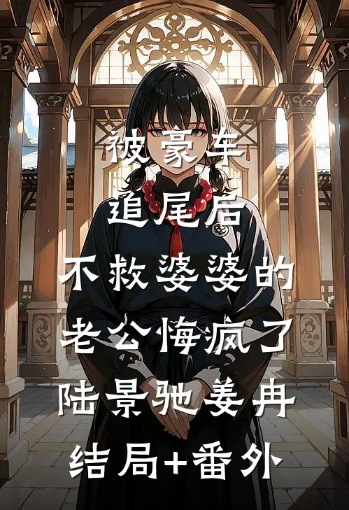 被豪车追尾后，不救婆婆的老公悔疯了陆景驰姜冉结局+番外
