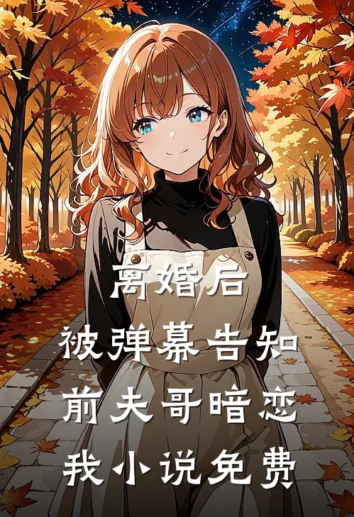 离婚后，被弹幕告知前夫哥暗恋我小说免费