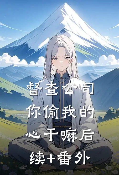 督查公司，你偷我的心干嘛后续+番外