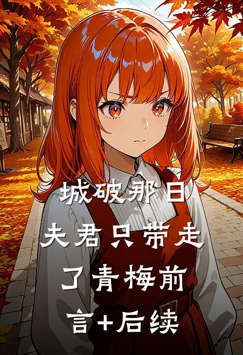 城破那日，夫君只带走了青梅前言+后续