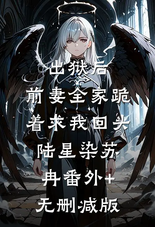 出狱后，前妻全家跪着求我回头陆星染苏冉番外+无删减版